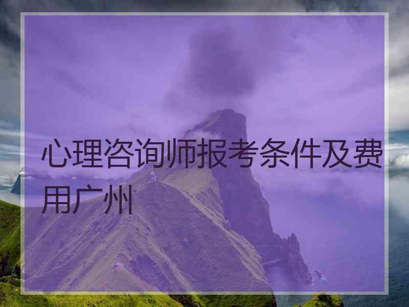 心理咨询师报考条件及费用广州