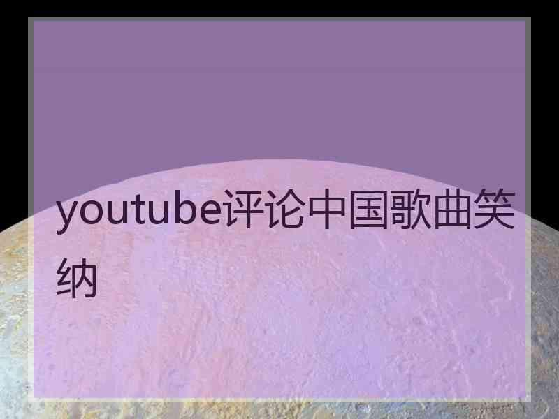 youtube评论中国歌曲笑纳