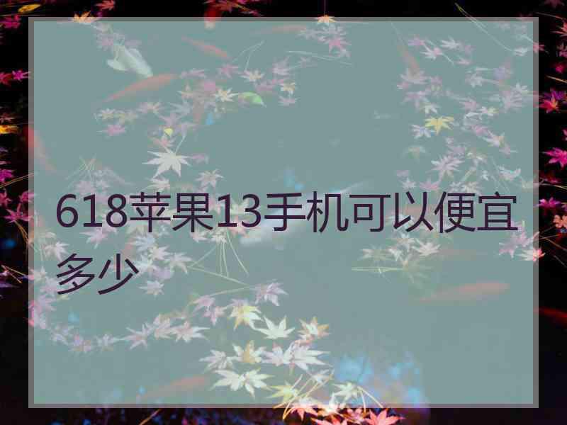 618苹果13手机可以便宜多少