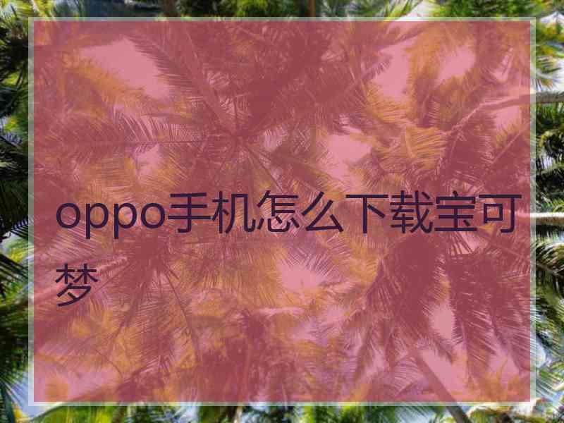 oppo手机怎么下载宝可梦