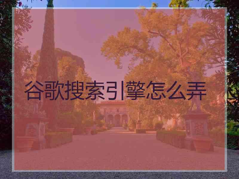 谷歌搜索引擎怎么弄