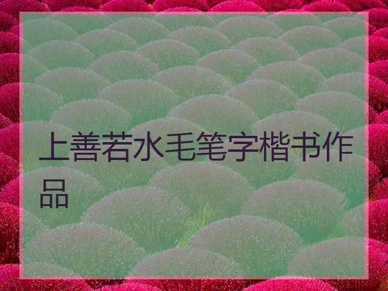 上善若水毛笔字楷书作品