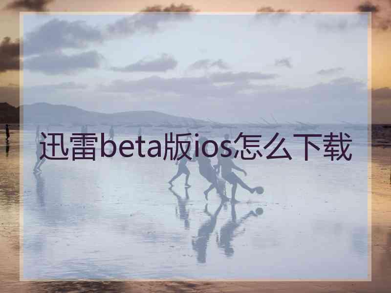 迅雷beta版ios怎么下载