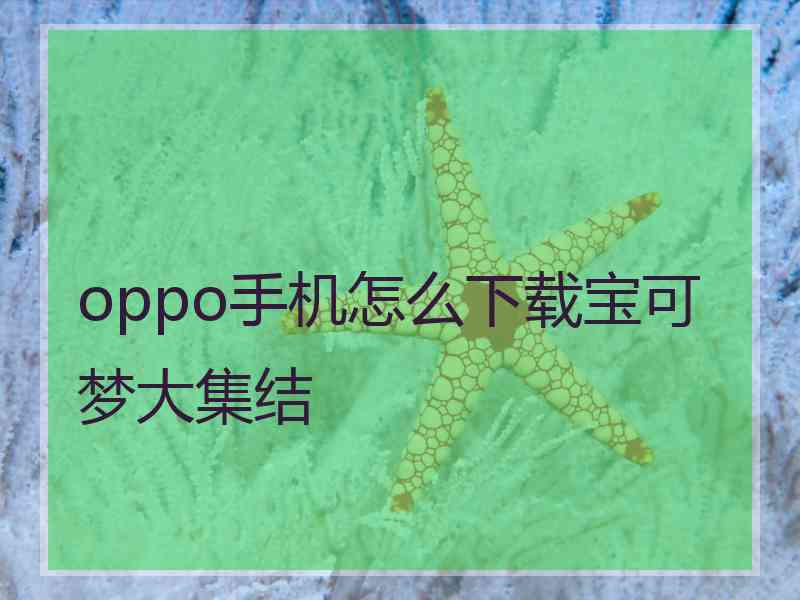 oppo手机怎么下载宝可梦大集结