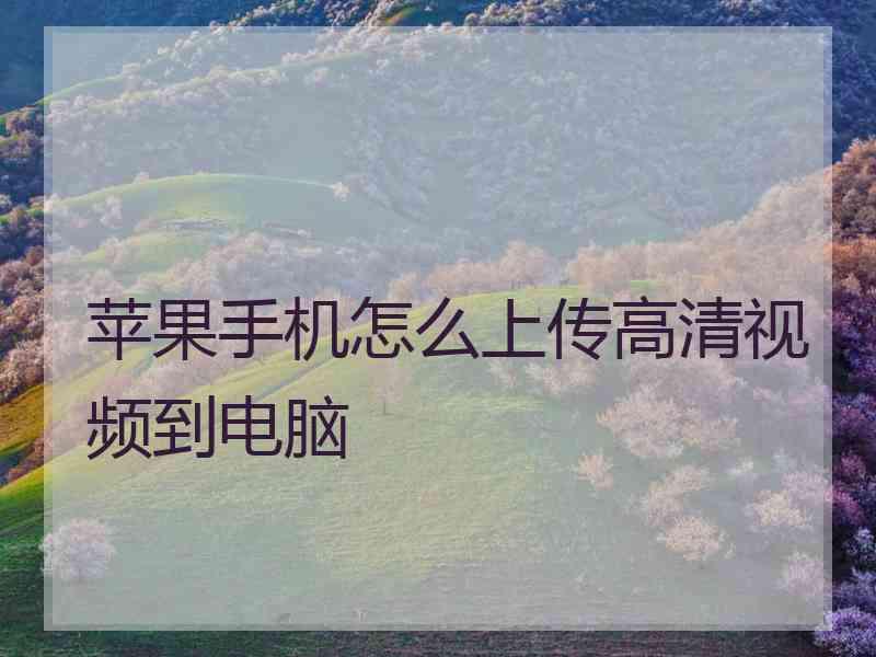 苹果手机怎么上传高清视频到电脑