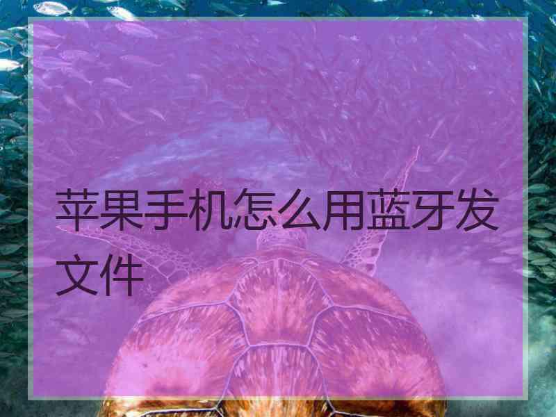 苹果手机怎么用蓝牙发文件