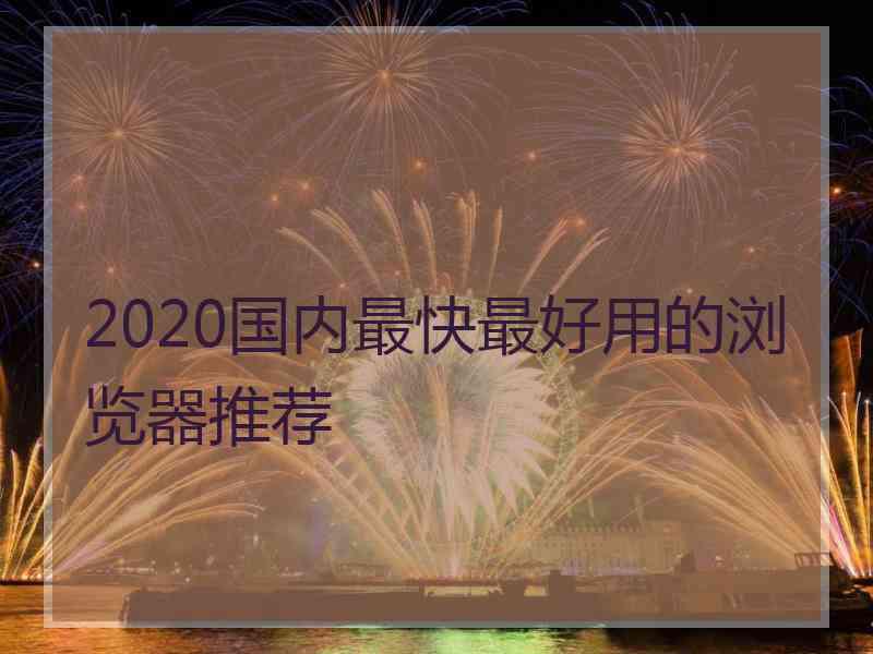 2020国内最快最好用的浏览器推荐