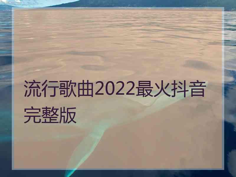 流行歌曲2022最火抖音完整版