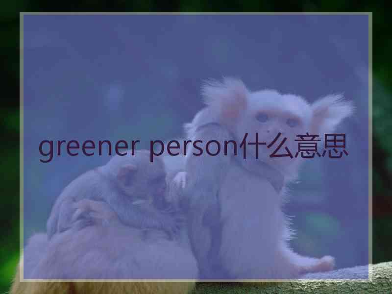 greener person什么意思