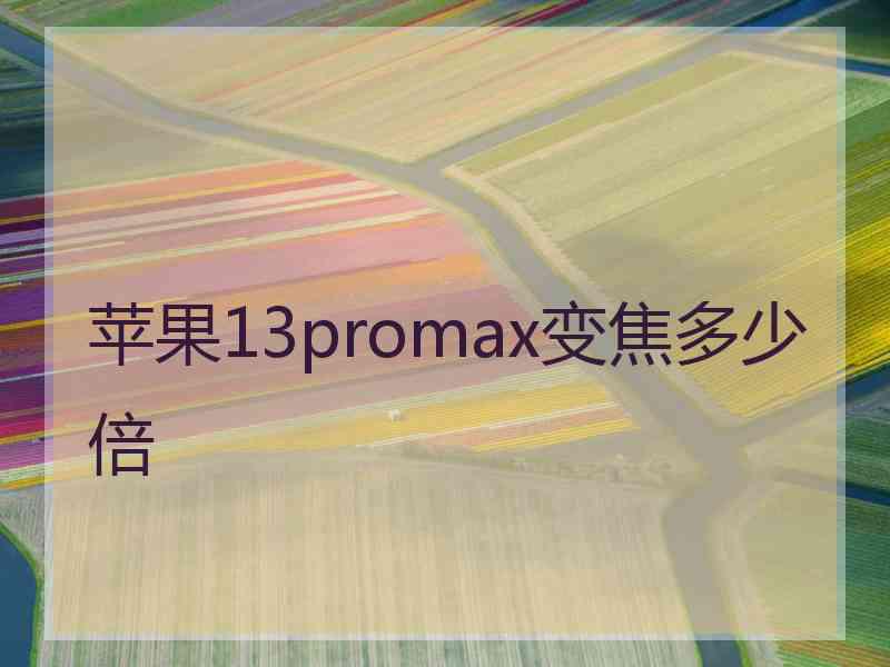 苹果13promax变焦多少倍