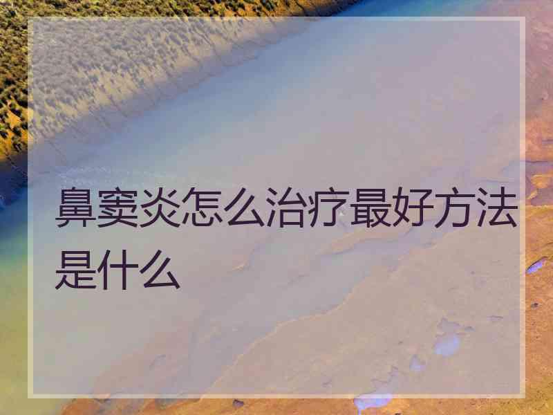 鼻窦炎怎么治疗最好方法是什么