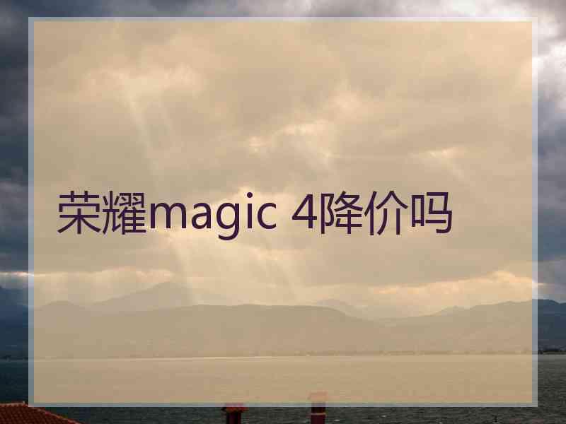 荣耀magic 4降价吗