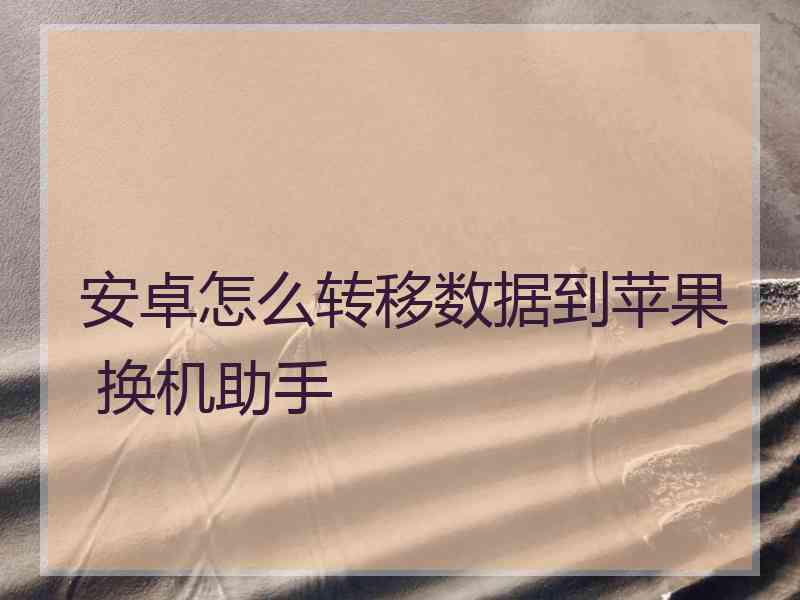 安卓怎么转移数据到苹果 换机助手