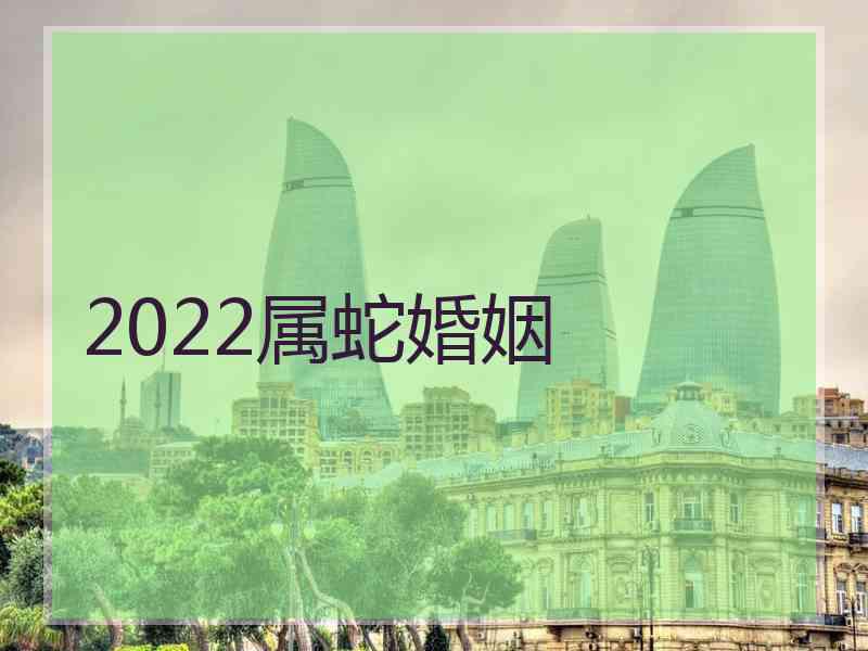 2022属蛇婚姻