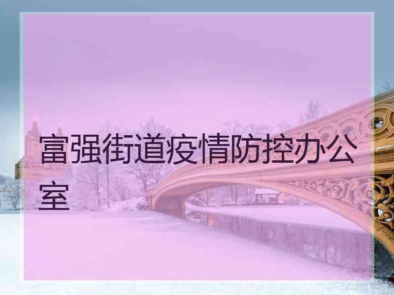 富强街道疫情防控办公室