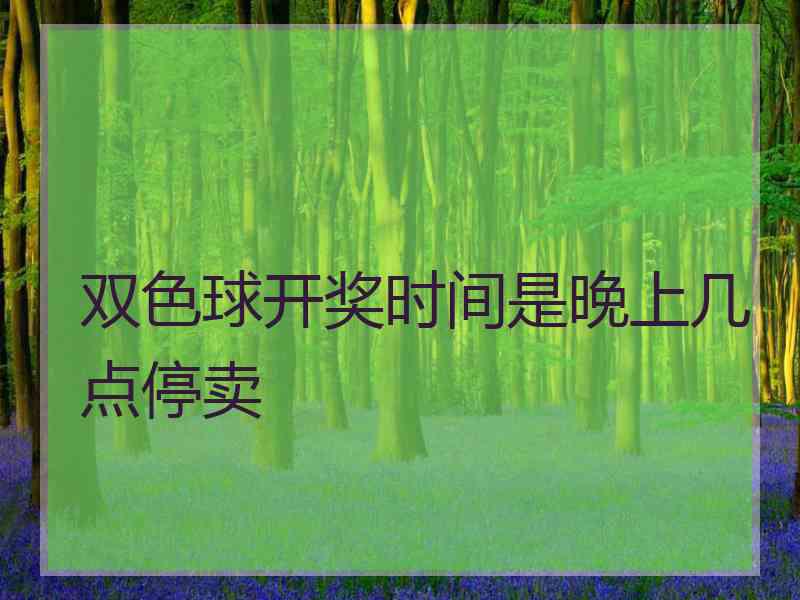 双色球开奖时间是晚上几点停卖