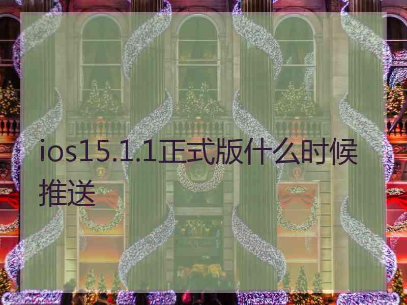 ios15.1.1正式版什么时候推送