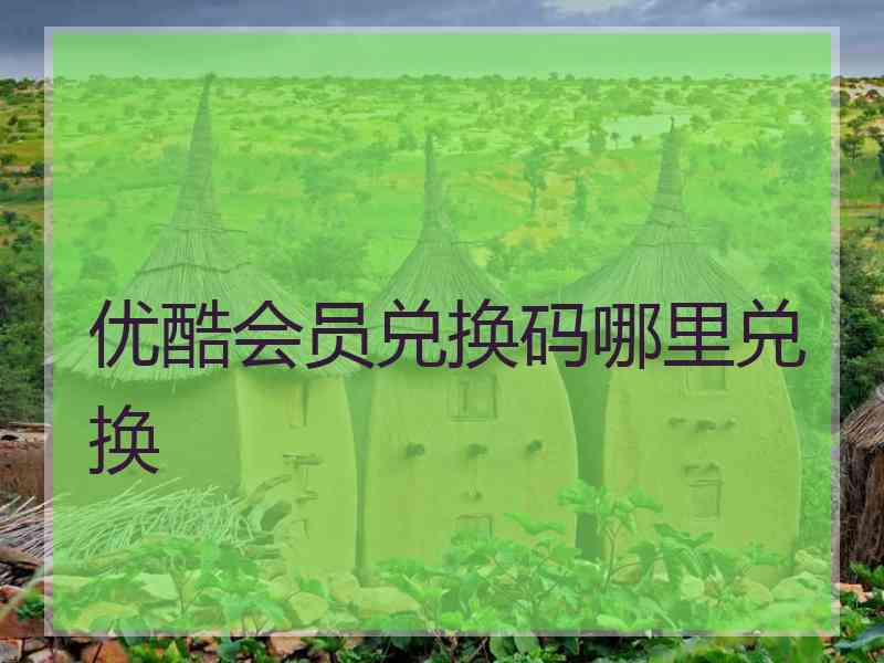 优酷会员兑换码哪里兑换