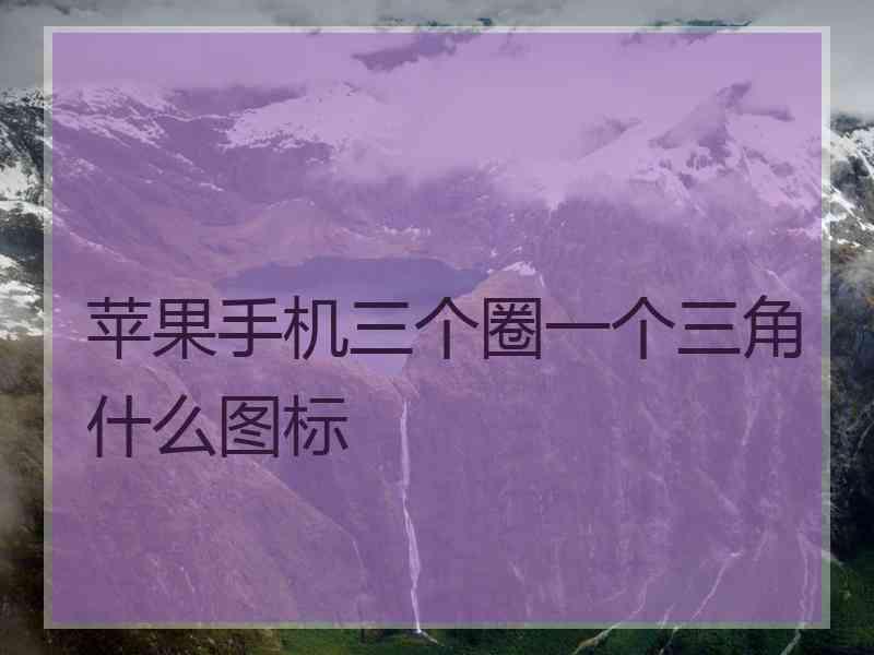 苹果手机三个圈一个三角什么图标