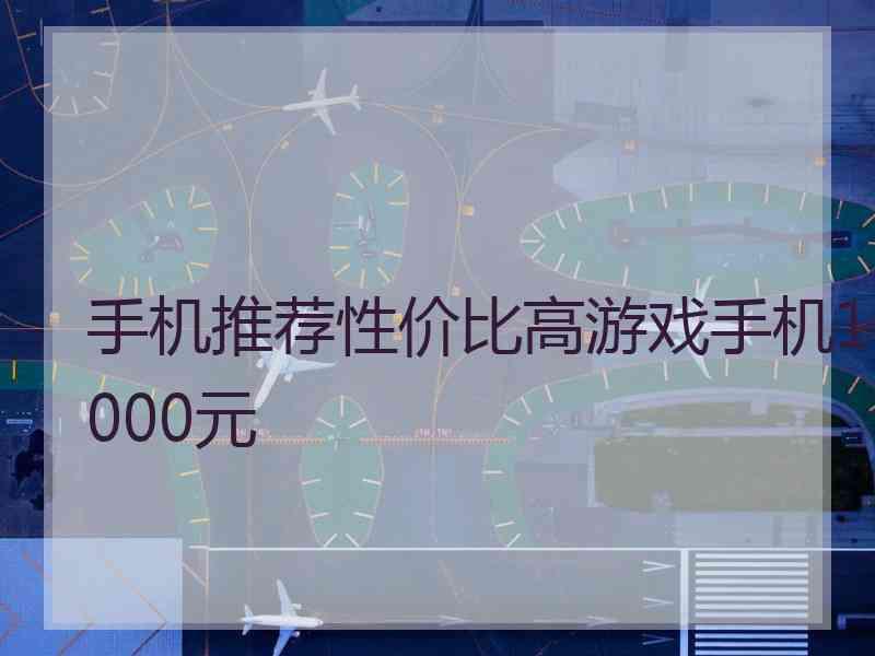 手机推荐性价比高游戏手机1000元