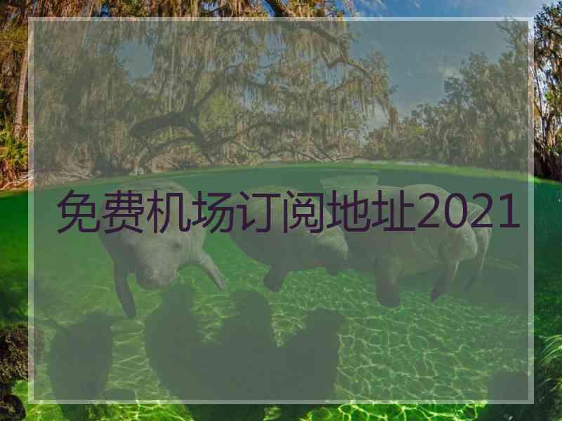 免费机场订阅地址2021