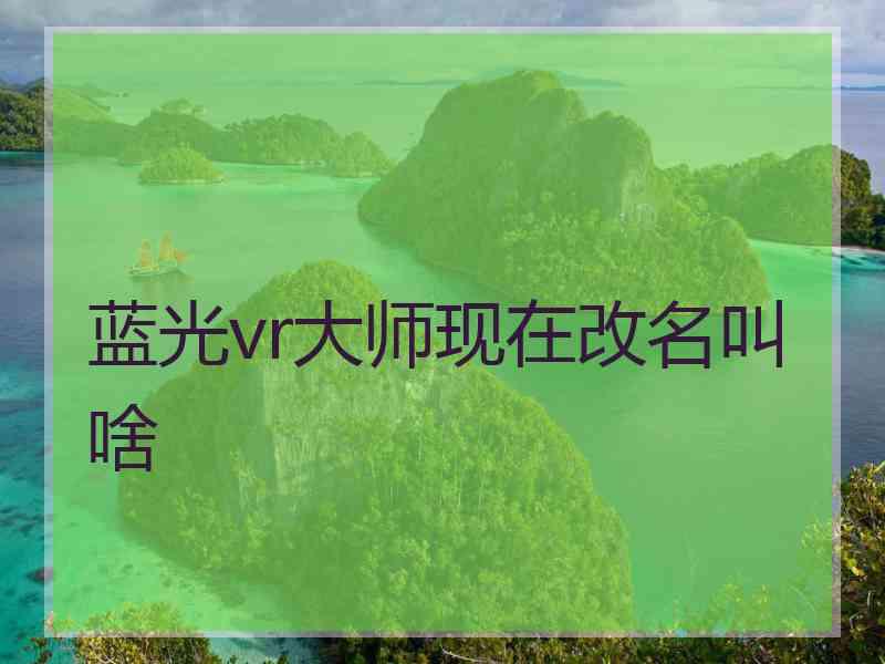 蓝光vr大师现在改名叫啥