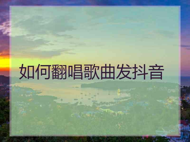 如何翻唱歌曲发抖音