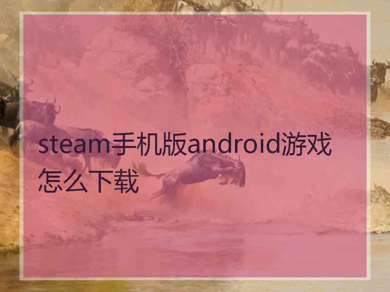 steam手机版android游戏怎么下载