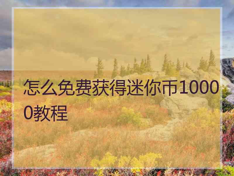 怎么免费获得迷你币10000教程