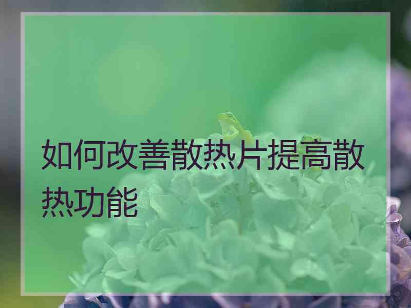 如何改善散热片提高散热功能