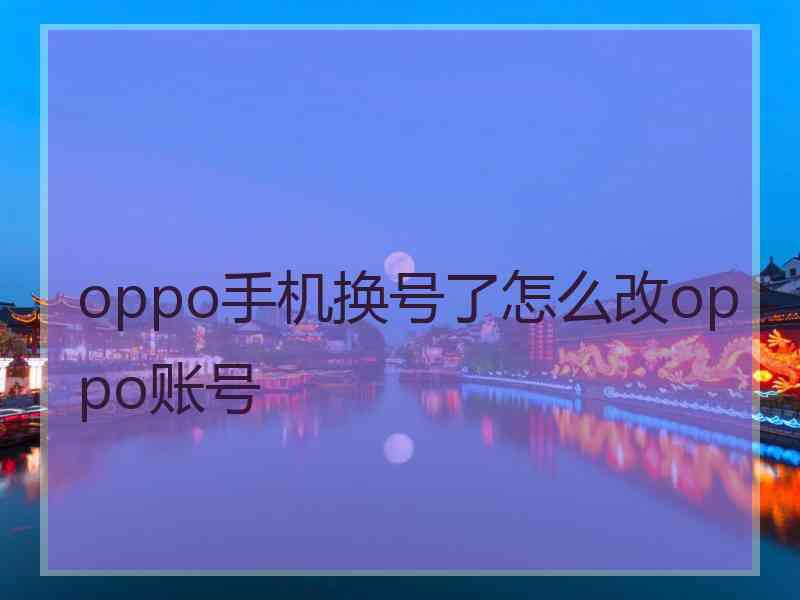 oppo手机换号了怎么改oppo账号