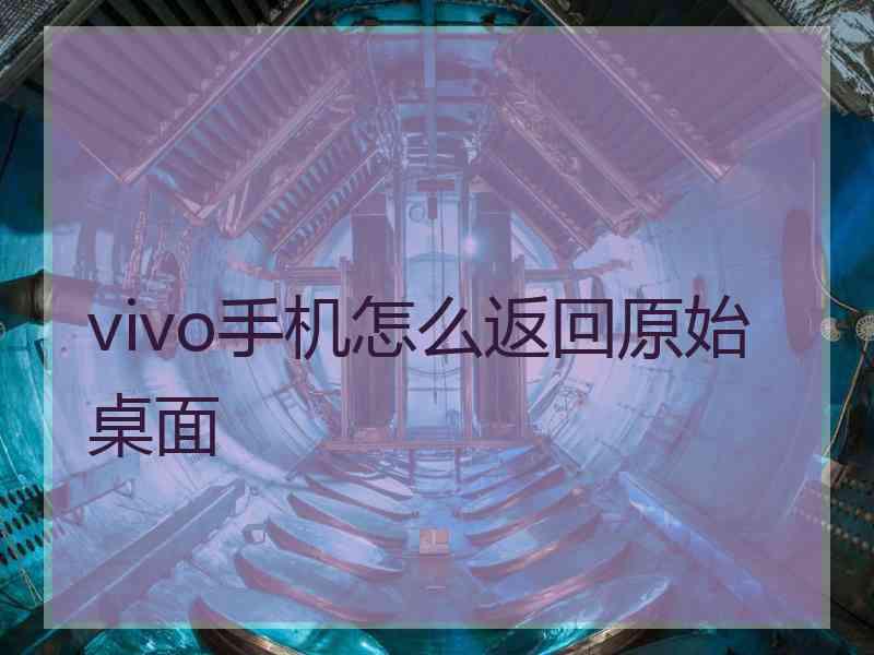 vivo手机怎么返回原始桌面