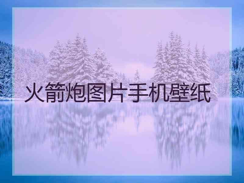 火箭炮图片手机壁纸