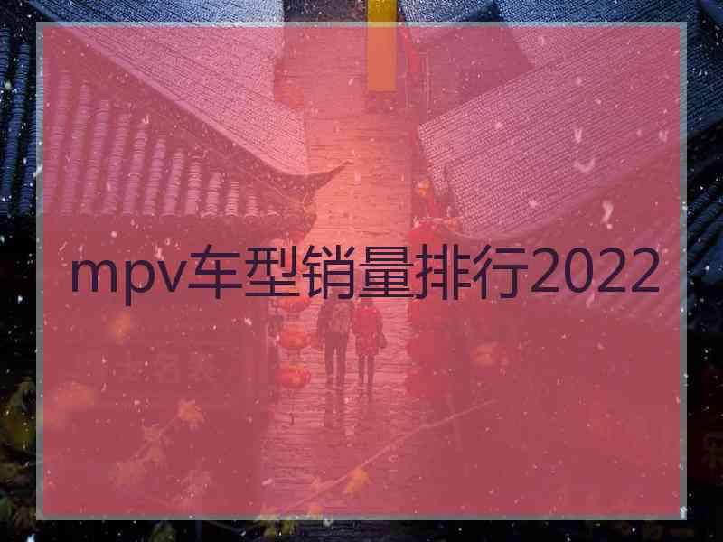 mpv车型销量排行2022