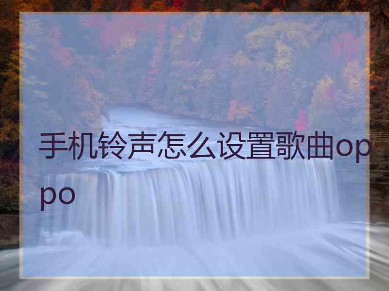 手机铃声怎么设置歌曲oppo