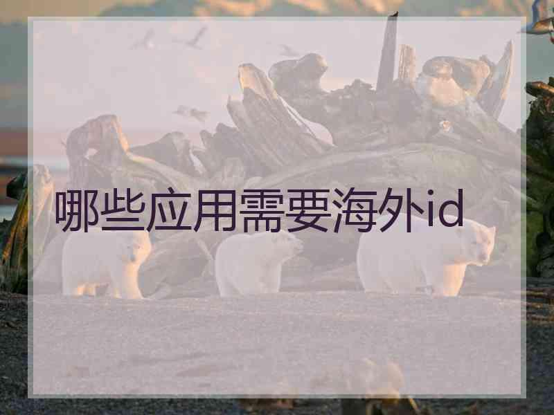 哪些应用需要海外id