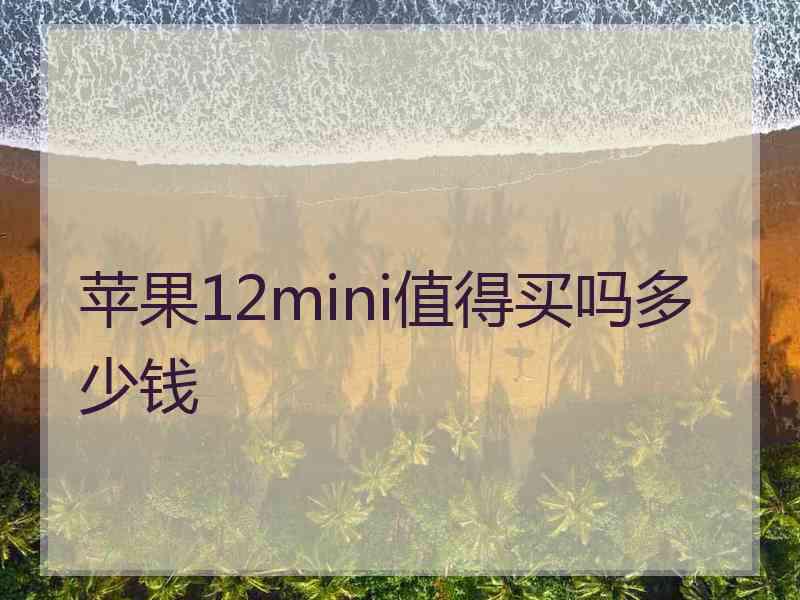 苹果12mini值得买吗多少钱