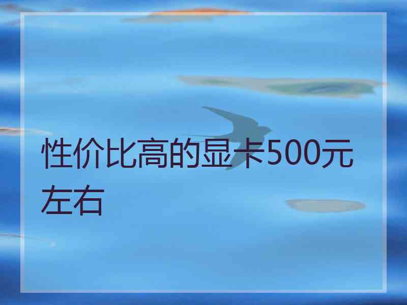 性价比高的显卡500元左右