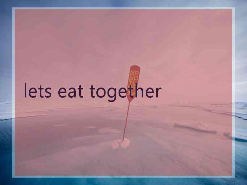 lets eat together