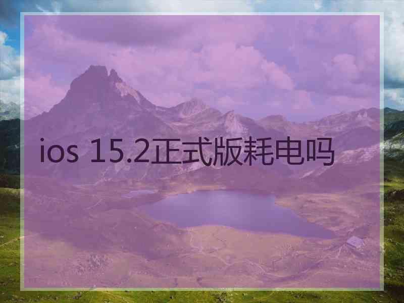 ios 15.2正式版耗电吗