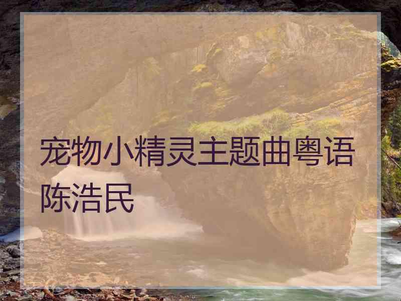 宠物小精灵主题曲粤语陈浩民