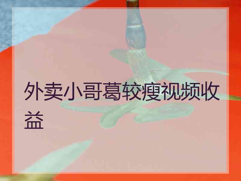 外卖小哥葛较瘦视频收益