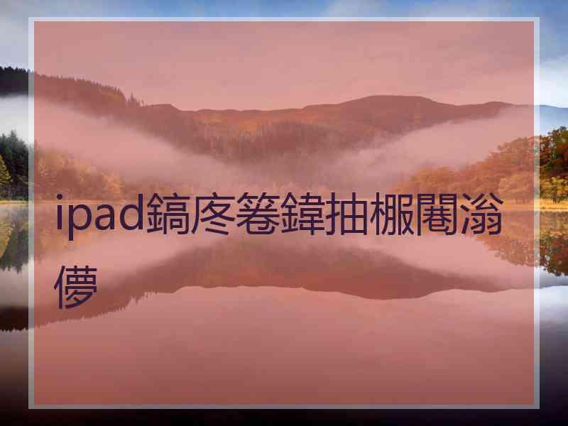 ipad鎬庝箞鍏抽棴闀滃儚