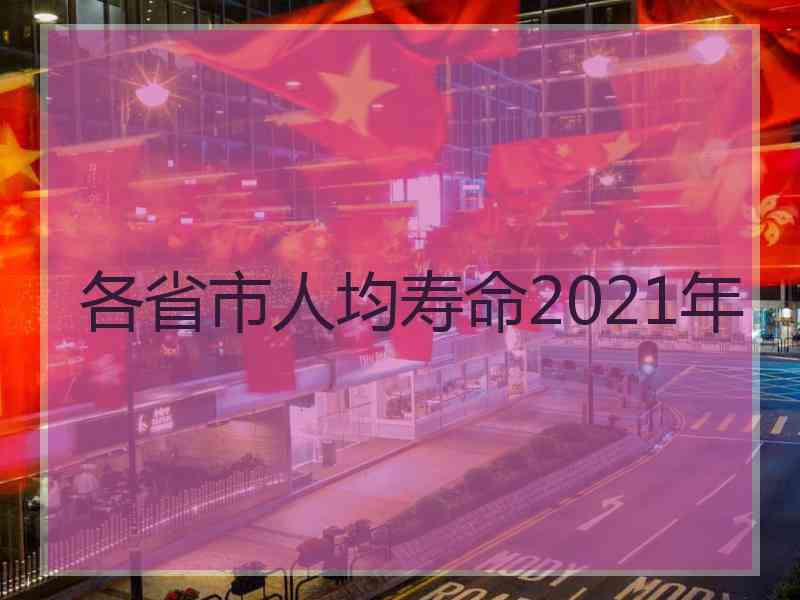 各省市人均寿命2021年