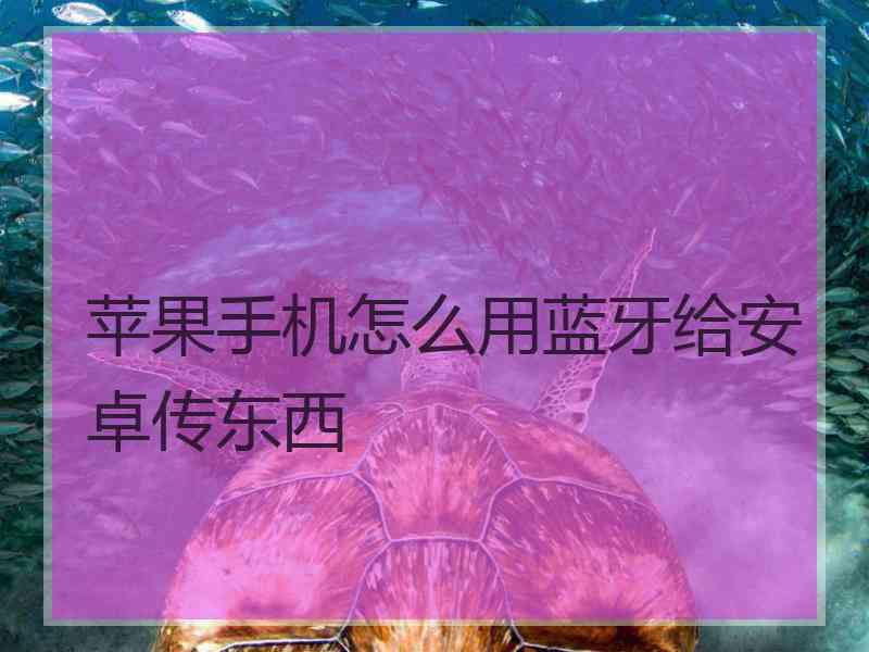 苹果手机怎么用蓝牙给安卓传东西