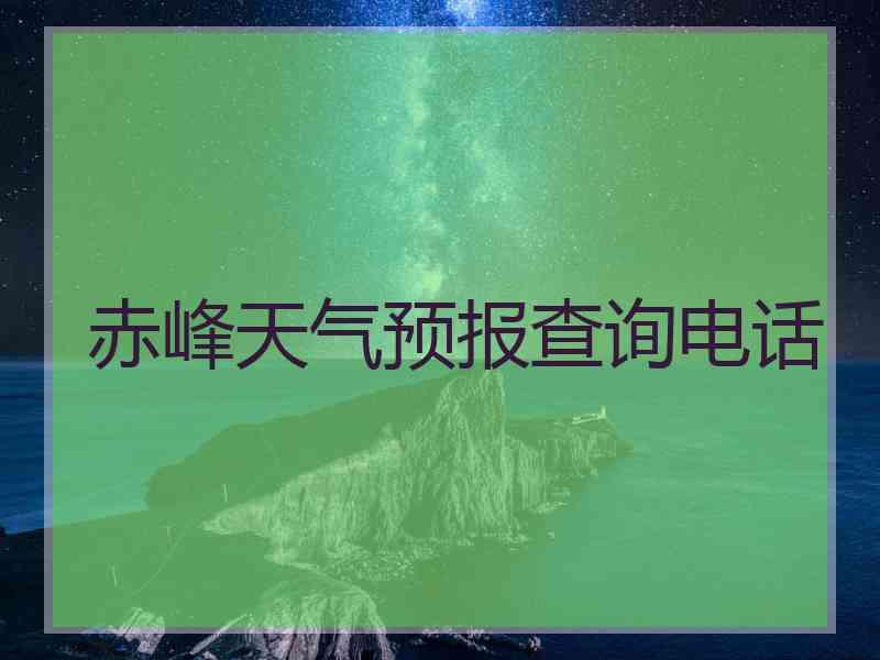 赤峰天气预报查询电话