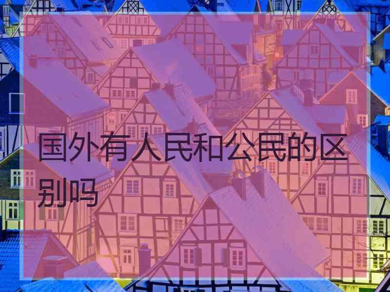 国外有人民和公民的区别吗