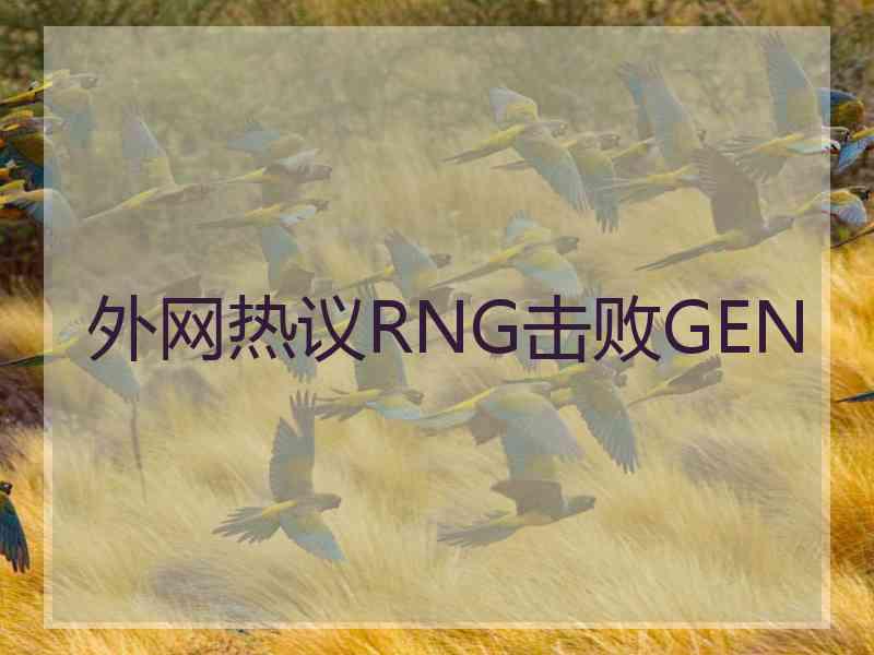 外网热议RNG击败GEN