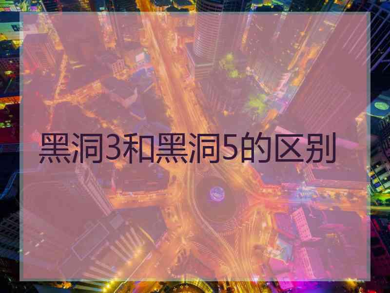 黑洞3和黑洞5的区别