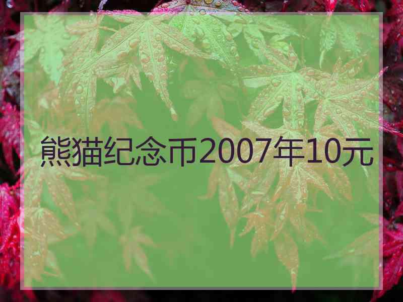 熊猫纪念币2007年10元